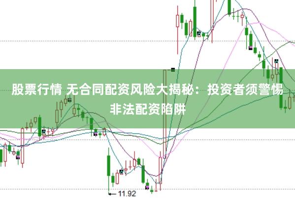 股票行情 无合同配资风险大揭秘：投资者须警惕非法配资陷阱