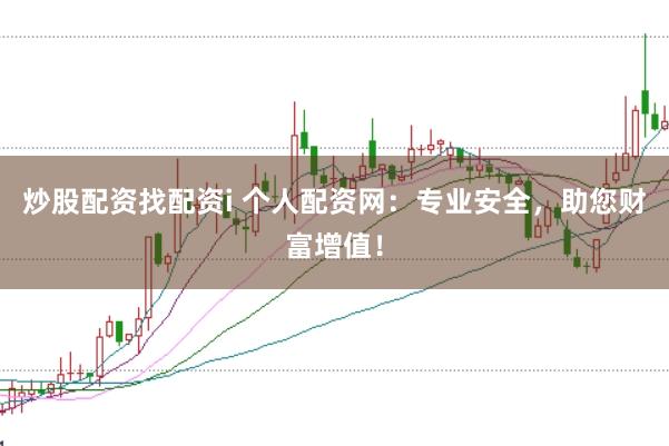 炒股配资找配资i 个人配资网：专业安全，助您财富增值！