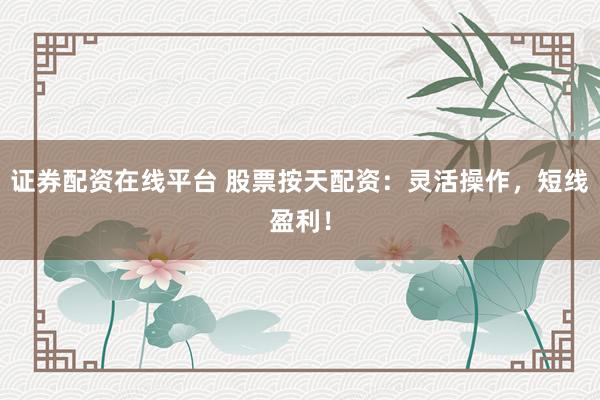 证券配资在线平台 股票按天配资：灵活操作，短线盈利！