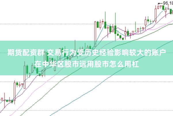 期货配资群 交易行为受历史经验影响较大的账户在中华区股市运用股市怎么用杠