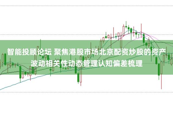 智能投顾论坛 聚焦港股市场北京配资炒股的资产波动相关性动态管理认知偏差梳理