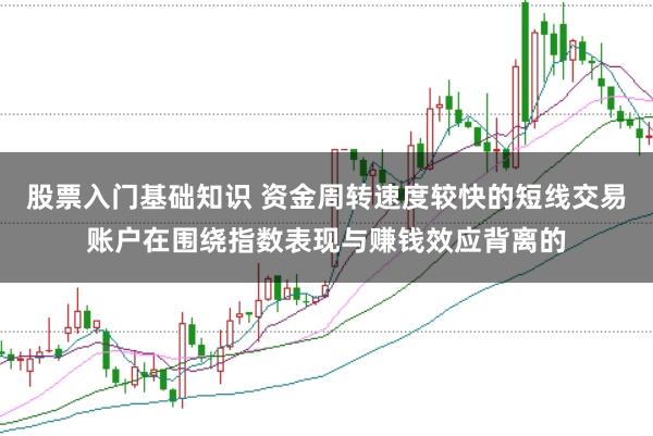 股票入门基础知识 资金周转速度较快的短线交易账户在围绕指数表现与赚钱效应背离的
