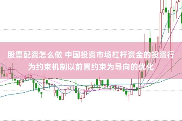 股票配资怎么做 中国投资市场杠杆资金的投资行为约束机制以前置约束为导向的优化