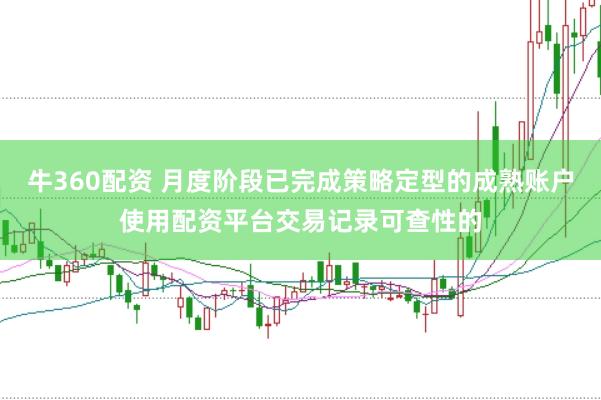 牛360配资 月度阶段已完成策略定型的成熟账户使用配资平台交易记录可查性的