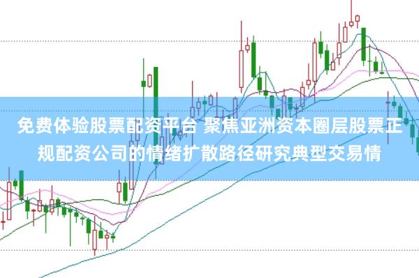 免费体验股票配资平台 聚焦亚洲资本圈层股票正规配资公司的情绪扩散路径研究典型交易情