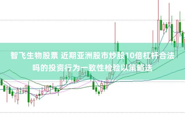 智飞生物股票 近期亚洲股市炒股10倍杠杆合法吗的投资行为一致性检验以策略迭