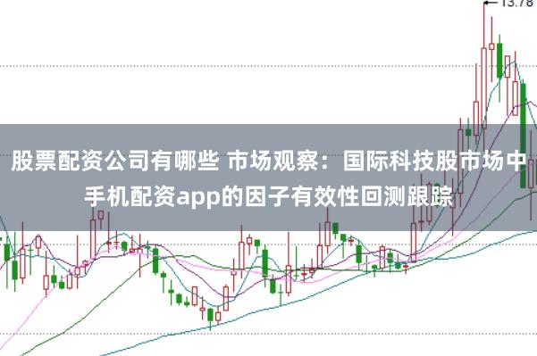 股票配资公司有哪些 市场观察：国际科技股市场中手机配资app的因子有效性回测跟踪