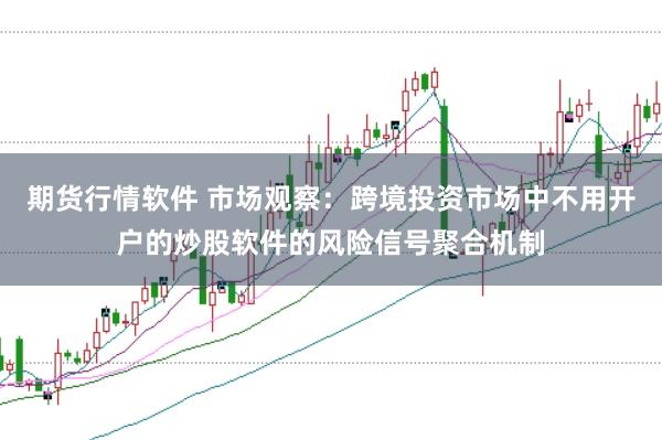 期货行情软件 市场观察：跨境投资市场中不用开户的炒股软件的风险信号聚合机制
