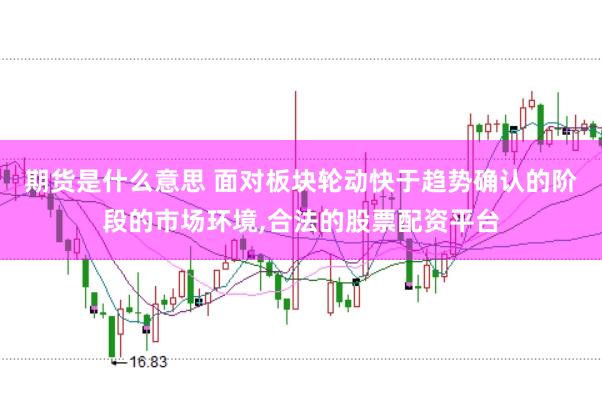 期货是什么意思 面对板块轮动快于趋势确认的阶段的市场环境,合法的股票配资平台