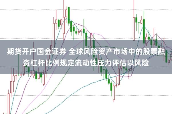 期货开户国金证券 全球风险资产市场中的股票融资杠杆比例规定流动性压力评估以风险