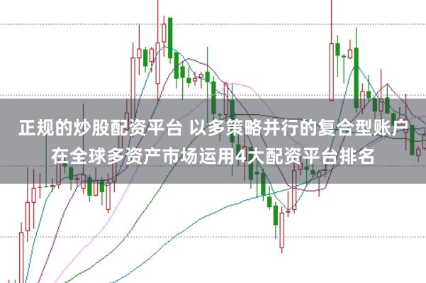 正规的炒股配资平台 以多策略并行的复合型账户在全球多资产市场运用4大配资平台排名