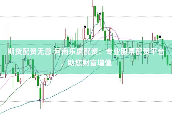 期货配资无息 河南乐赢配资：专业股票配资平台，助您财富增值