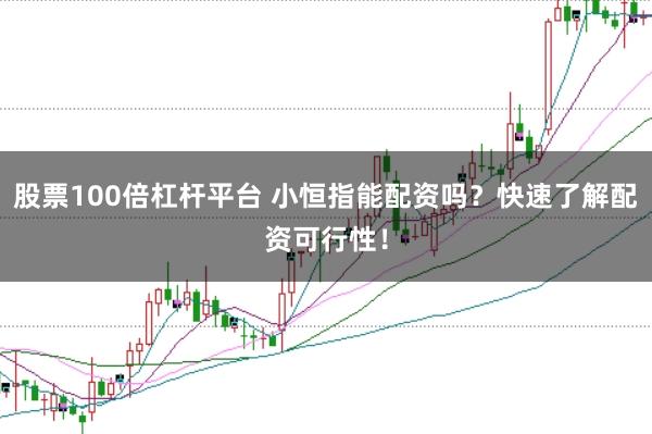 股票100倍杠杆平台 小恒指能配资吗？快速了解配资可行性！