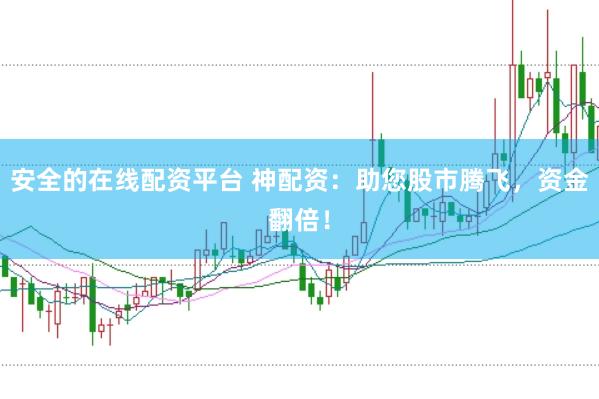 安全的在线配资平台 神配资：助您股市腾飞，资金翻倍！