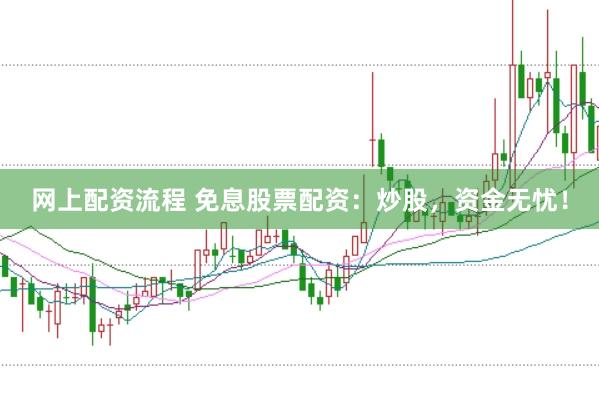 网上配资流程 免息股票配资：炒股，资金无忧！