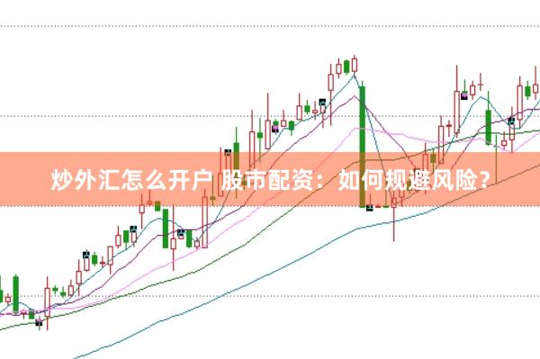 炒外汇怎么开户 股市配资：如何规避风险？