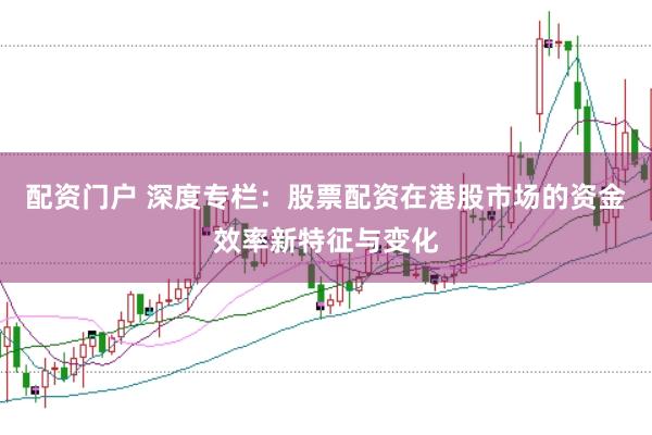 配资门户 深度专栏：股票配资在港股市场的资金效率新特征与变化