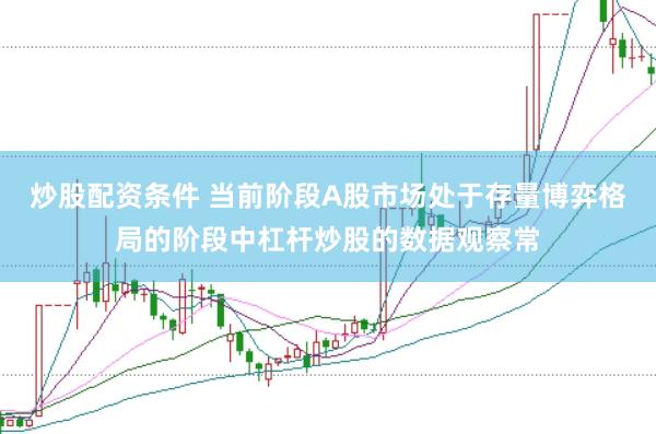 炒股配资条件 当前阶段A股市场处于存量博弈格局的阶段中杠杆炒股的数据观察常