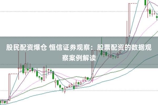 股民配资爆仓 恒信证券观察：股票配资的数据观察案例解读
