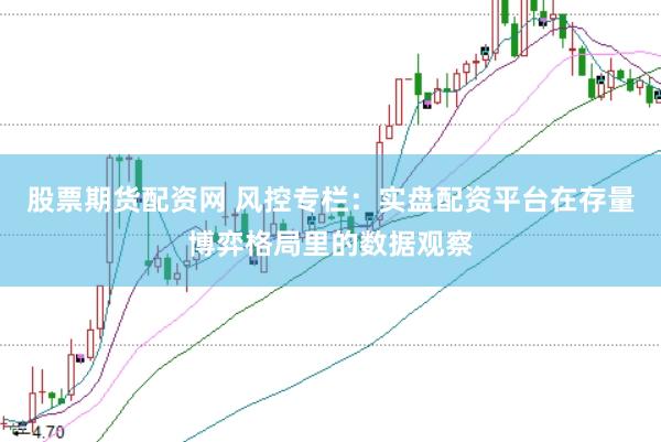 股票期货配资网 风控专栏：实盘配资平台在存量博弈格局里的数据观察