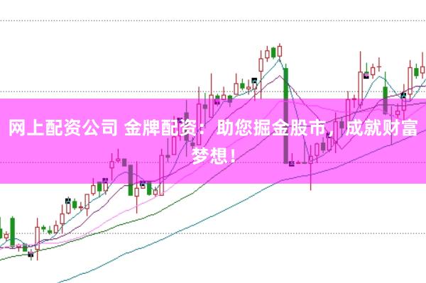 网上配资公司 金牌配资：助您掘金股市，成就财富梦想！