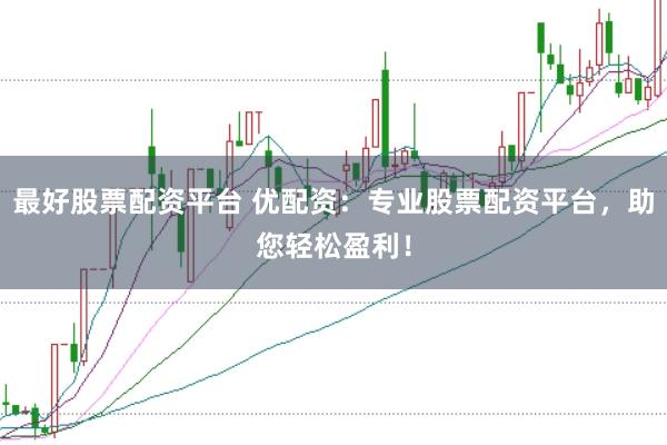 最好股票配资平台 优配资：专业股票配资平台，助您轻松盈利！