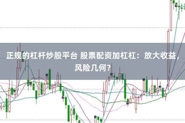 正规的杠杆炒股平台 股票配资加杠杠：放大收益，风险几何？