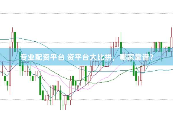 专业配资平台 资平台大比拼，哪家靠谱？