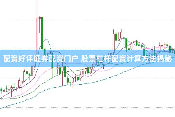 配资好评证券配资门户 股票杠杆配资计算方法揭秘