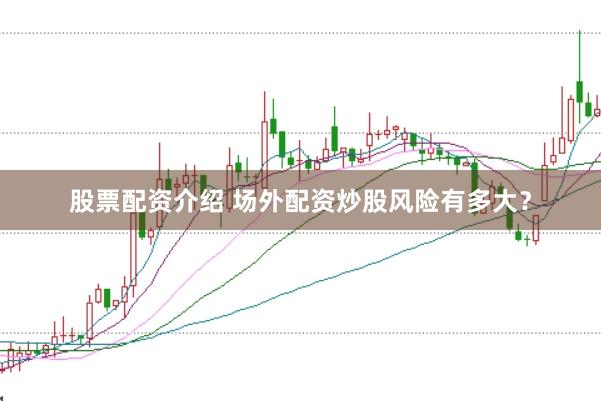 股票配资介绍 场外配资炒股风险有多大？