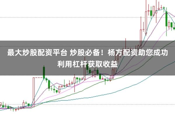 最大炒股配资平台 炒股必备！杨方配资助您成功利用杠杆获取收益