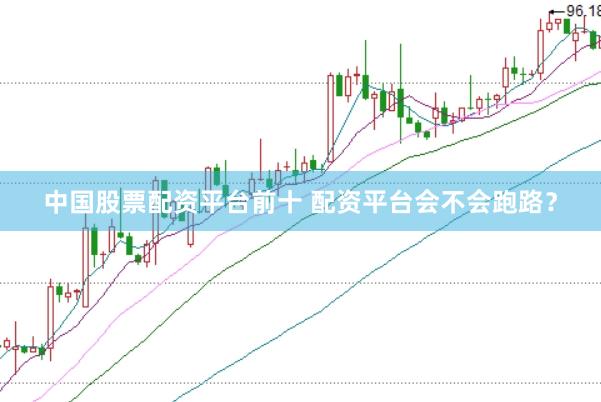 中国股票配资平台前十 配资平台会不会跑路？