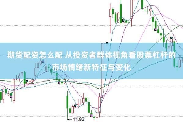 期货配资怎么配 从投资者群体视角看股票杠杆的市场情绪新特征与变化