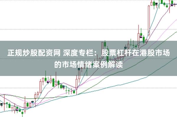 正规炒股配资网 深度专栏：股票杠杆在港股市场的市场情绪案例解读