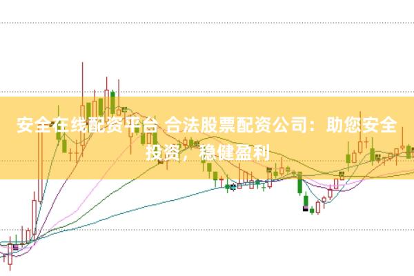 安全在线配资平台 合法股票配资公司：助您安全投资，稳健盈利