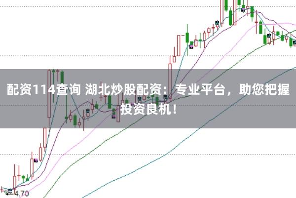 配资114查询 湖北炒股配资：专业平台，助您把握投资良机！