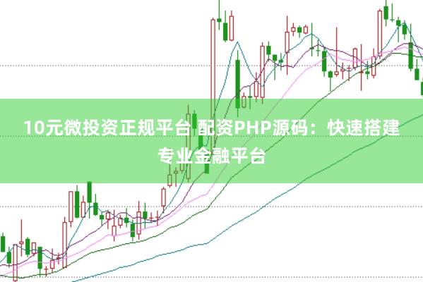 10元微投资正规平台 配资PHP源码：快速搭建专业金融平台