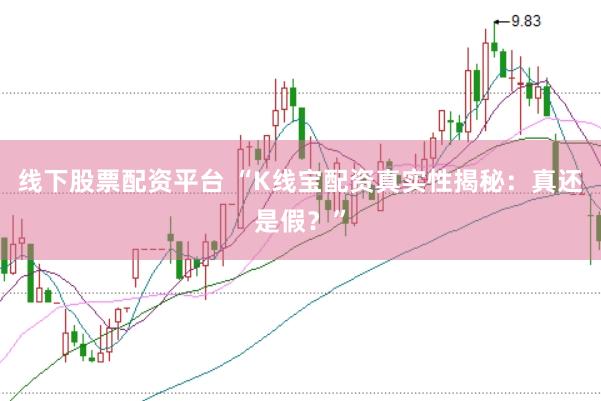 线下股票配资平台 “K线宝配资真实性揭秘：真还是假？”