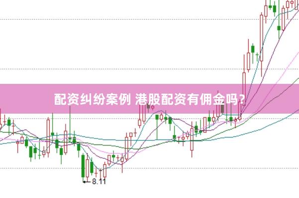 配资纠纷案例 港股配资有佣金吗？