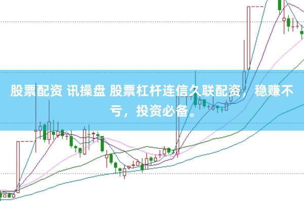 股票配资 讯操盘 股票杠杆连信久联配资，稳赚不亏，投资必备。